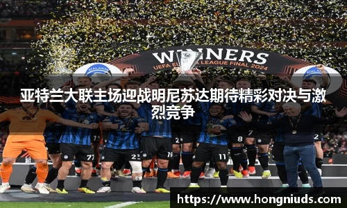 亚特兰大联主场迎战明尼苏达期待精彩对决与激烈竞争